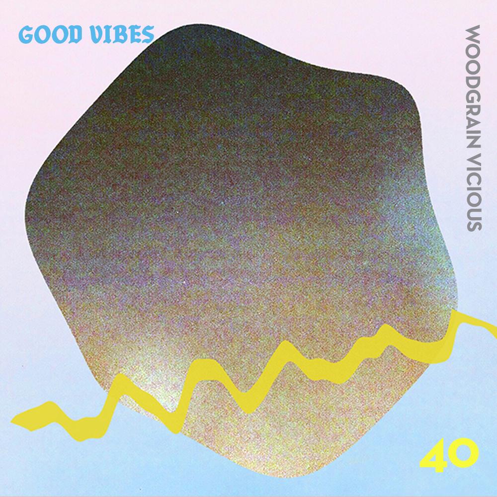 Good Vibes 40 - Mixed by Woodgrain Vicious